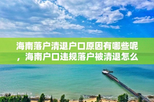 海南落户清退户口原因有哪些呢，海南户口违规落户被清退怎么办？