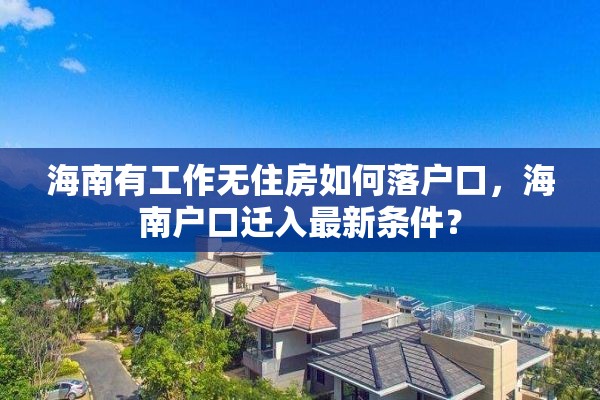 海南有工作无住房如何落户口，海南户口迁入最新条件？