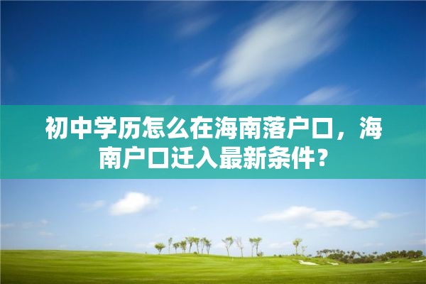 初中学历怎么在海南落户口，海南户口迁入最新条件？