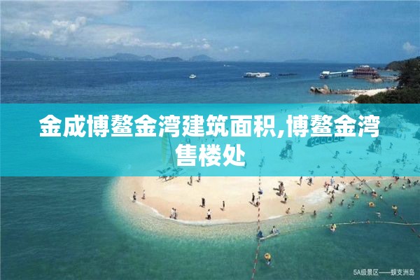 金成博鳌金湾建筑面积,博鳌金湾售楼处