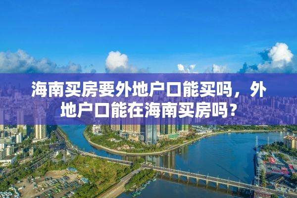 海南买房要外地户口能买吗，外地户口能在海南买房吗？