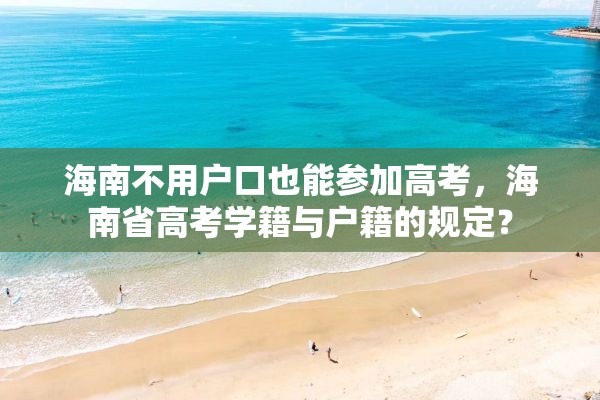 海南不用户口也能参加高考，海南省高考学籍与户籍的规定？