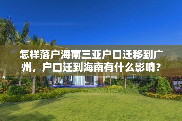 怎样落户海南三亚户口迁移到广州,户口迁到海南有什么影响? 怎样落户海南三亚户口迁移到广州,户口迁到海南有什么影响?