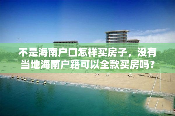 不是海南户口怎样买房子，没有当地海南户籍可以全款买房吗？