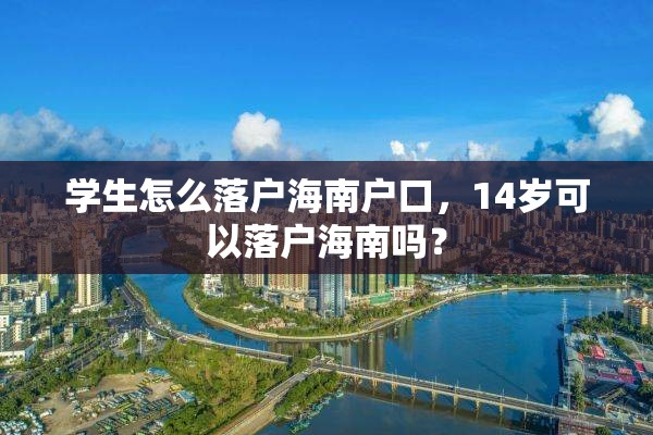 学生怎么落户海南户口，14岁可以落户海南吗？