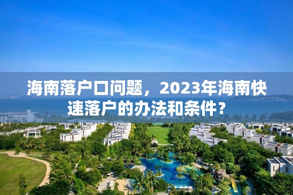 海南落户口问题，2023年海南快速落户的办法和条件？