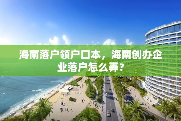 海南落户领户口本，海南创办企业落户怎么弄？