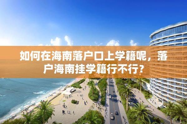 如何在海南落户口上学籍呢，落户海南挂学籍行不行？