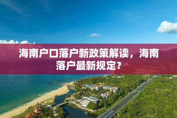 海南户口落户新政策解读，海南落户最新规定？