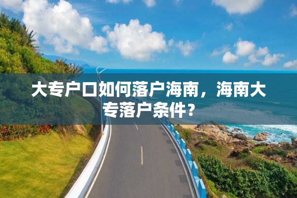 大专户口如何落户海南，海南大专落户条件？