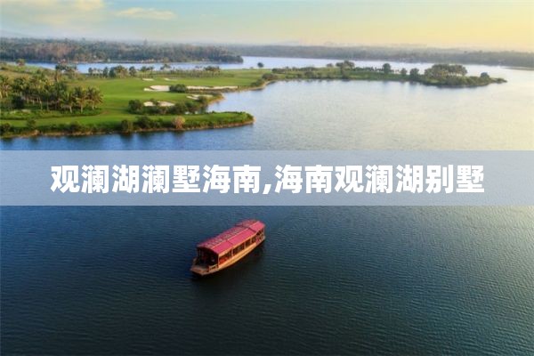 观澜湖澜墅海南,海南观澜湖别墅