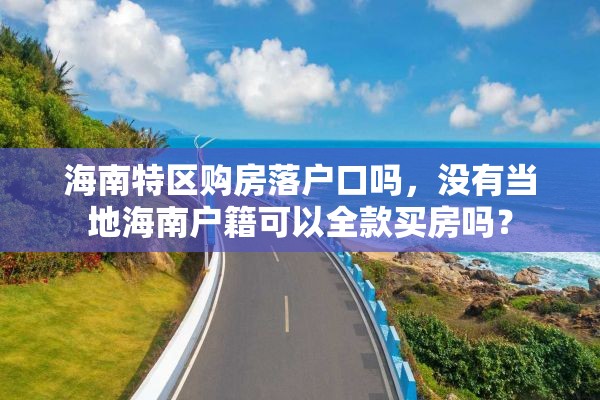 海南特区购房落户口吗，没有当地海南户籍可以全款买房吗？