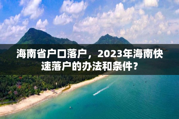 海南省户口落户，2023年海南快速落户的办法和条件？