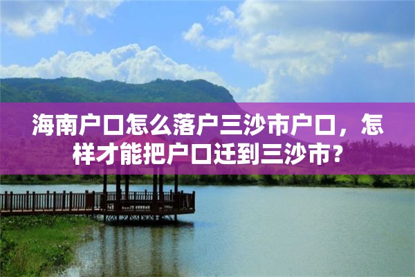 海南户口怎么落户三沙市户口，怎样才能把户口迁到三沙市？