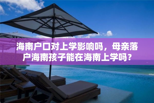 海南户口对上学影响吗，母亲落户海南孩子能在海南上学吗？