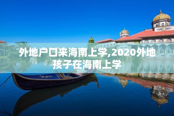 外地户口来海南上学,2020外地孩子在海南上学