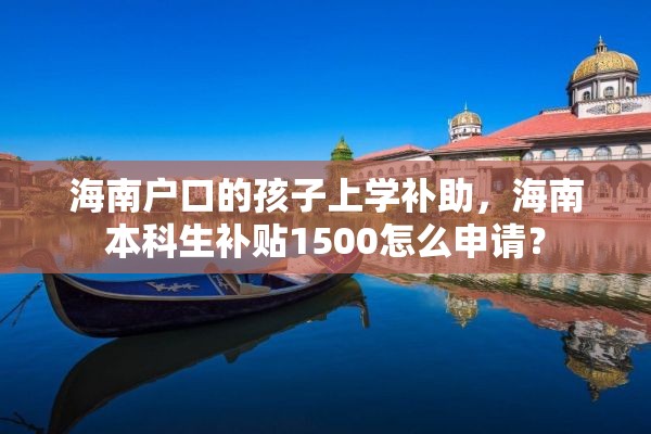 海南户口的孩子上学补助，海南本科生补贴1500怎么申请？