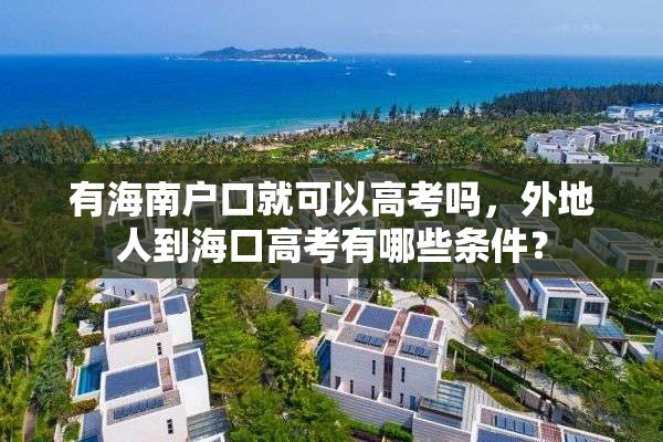 有海南户口就可以高考吗，外地人到海口高考有哪些条件？