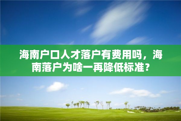 海南户口人才落户有费用吗，海南落户为啥一再降低标准？