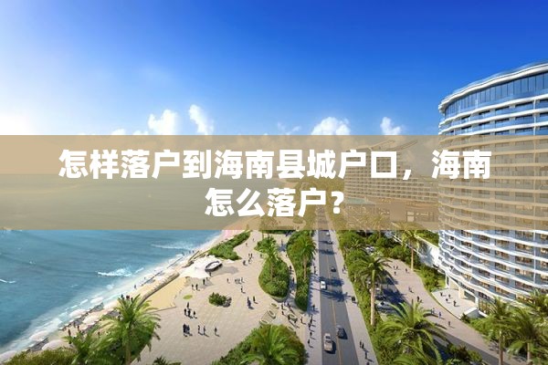 怎样落户到海南县城户口，海南怎么落户？