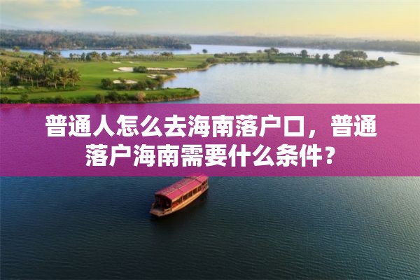 普通人怎么去海南落户口，普通落户海南需要什么条件？