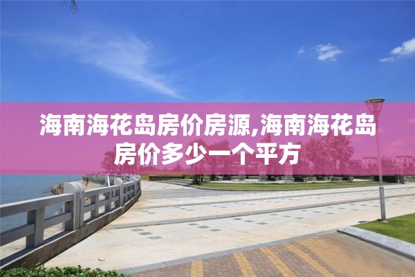 海南海花岛房价房源,海南海花岛房价多少一个平方