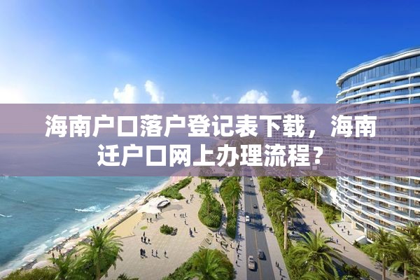 海南户口落户登记表下载，海南迁户口网上办理流程？