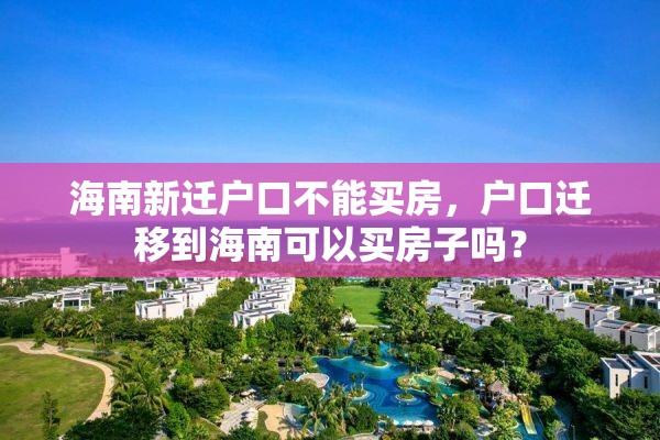 海南新迁户口不能买房，户口迁移到海南可以买房子吗？