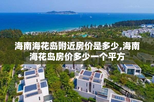 海南海花岛附近房价是多少,海南海花岛房价多少一个平方