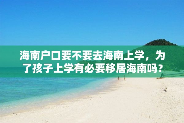 海南户口要不要去海南上学，为了孩子上学有必要移居海南吗？