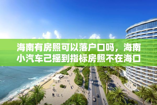 海南有房照可以落户口吗，海南小汽车己摇到指标房照不在海口小汽车平移能落到海口吗？