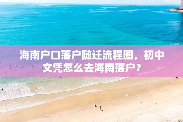 海南户口落户随迁流程图，初中文凭怎么去海南落户？