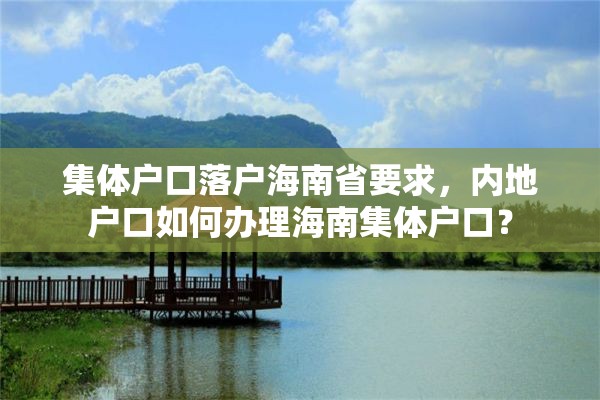 集体户口落户海南省要求，内地户口如何办理海南集体户口？