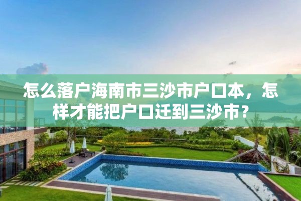 怎么落户海南市三沙市户口本，怎样才能把户口迁到三沙市？