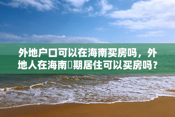 外地户口可以在海南买房吗，外地人在海南長期居住可以买房吗？