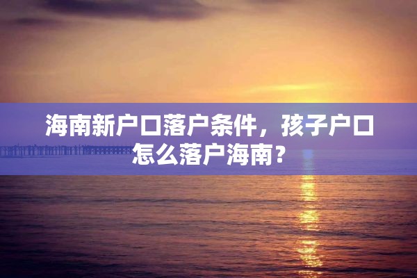 海南新户口落户条件，孩子户口怎么落户海南？