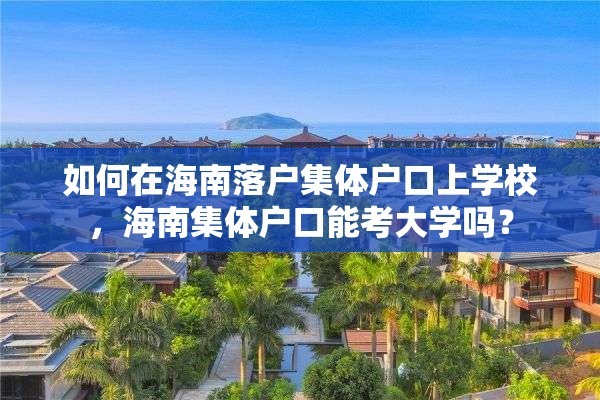 如何在海南落户集体户口上学校，海南集体户口能考大学吗？