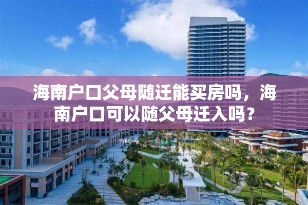 海南户口父母随迁能买房吗，海南户口可以随父母迁入吗？