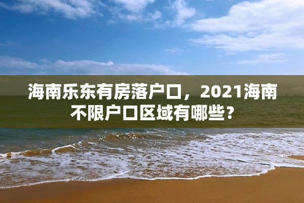 海南乐东有房落户口，2021海南不限户口区域有哪些？