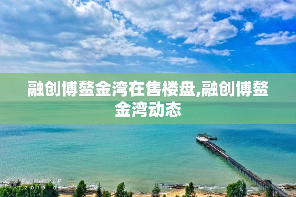 融创博鳌金湾在售楼盘,融创博鳌金湾动态