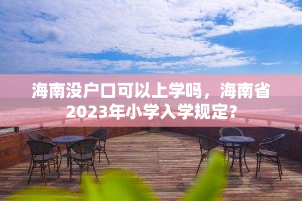 海南没户口可以上学吗，海南省2023年小学入学规定？