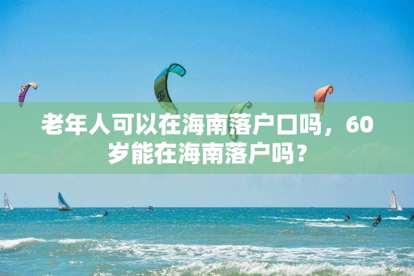 老年人可以在海南落户口吗，60岁能在海南落户吗？