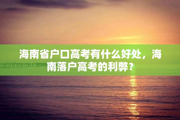 海南省户口高考有什么好处，海南落户高考的利弊？