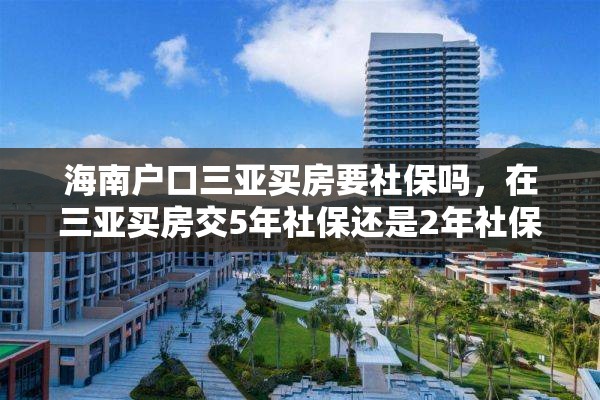 海南户口三亚买房要社保吗，在三亚买房交5年社保还是2年社保？