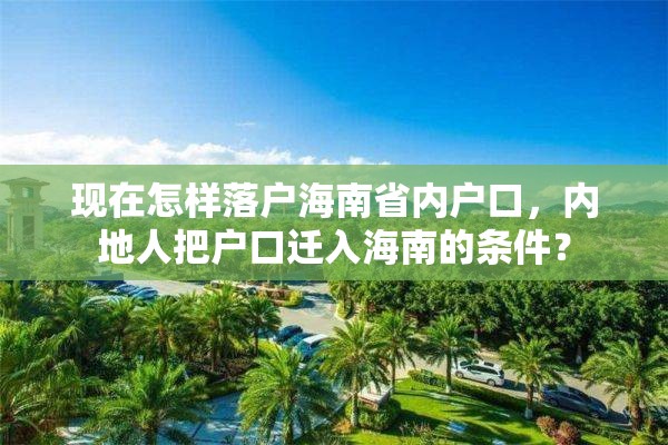 现在怎样落户海南省内户口，内地人把户口迁入海南的条件？