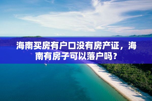 海南买房有户口没有房产证，海南有房子可以落户吗？