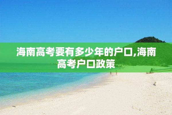 海南高考要有多少年的户口,海南高考户口政策