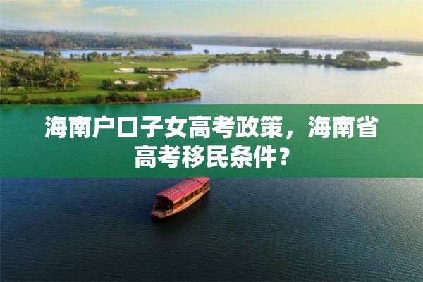 海南户口子女高考政策，海南省高考移民条件？