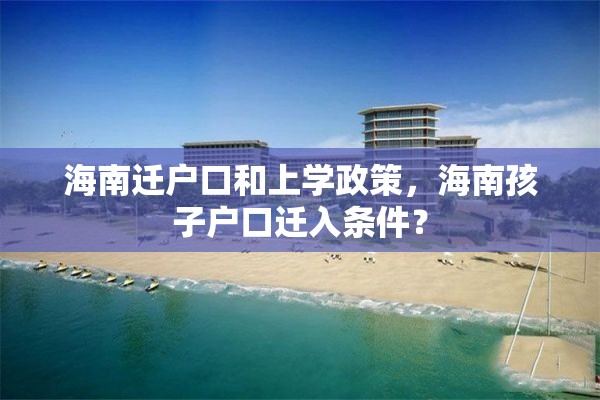 海南迁户口和上学政策，海南孩子户口迁入条件？