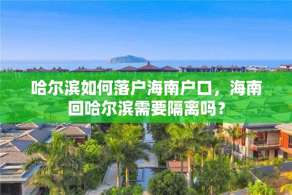 哈尔滨如何落户海南户口，海南回哈尔滨需要隔离吗？